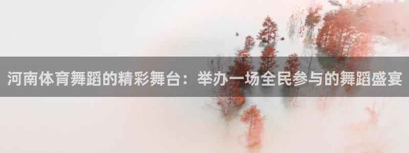 河南体育舞蹈的精彩舞台：举办一场全民参与的舞蹈盛宴