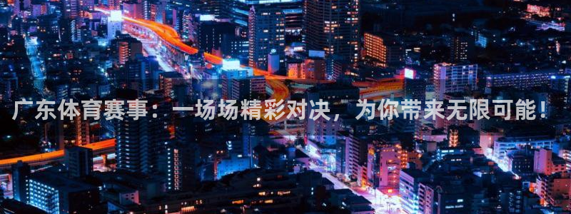 广东体育赛事：一场场精彩对决，为你带来无限可能！