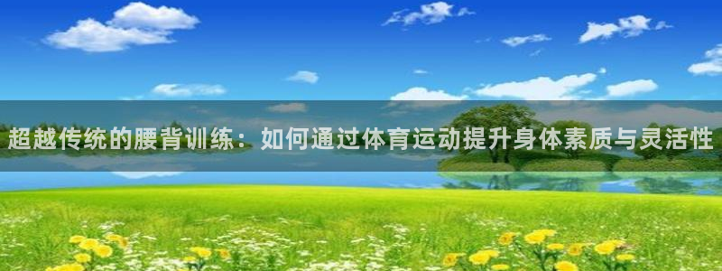 超越传统的腰背训练：如何通过体育运动提升身体素质与灵活性