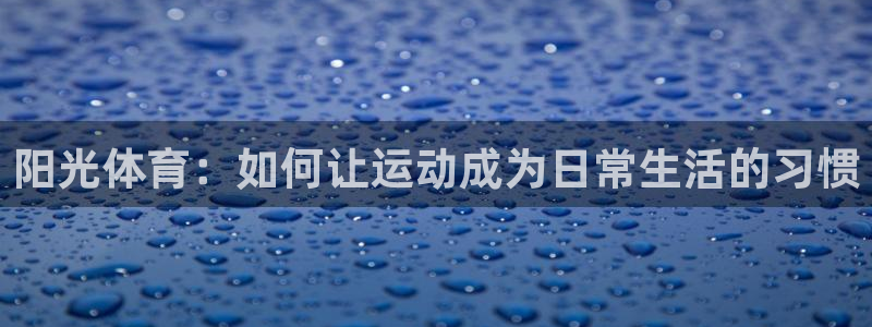 阳光体育：如何让运动成为日常生活的习惯