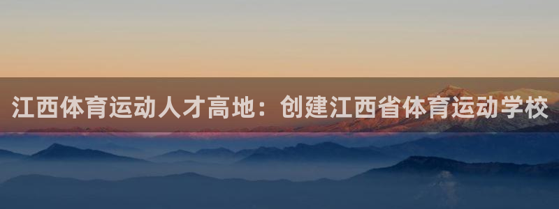 江西体育运动人才高地：创建江西省体育运动学校