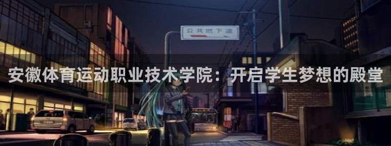 安徽体育运动职业技术学院：开启学生梦想的殿堂